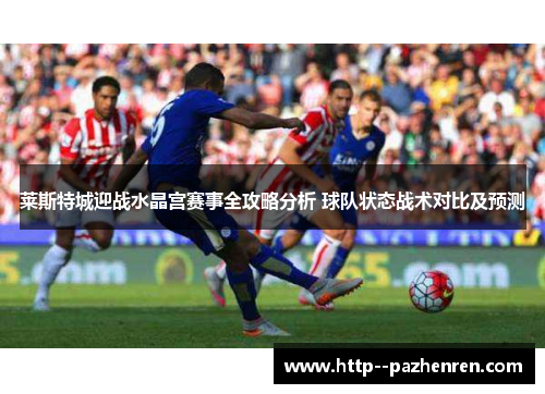 莱斯特城迎战水晶宫赛事全攻略分析 球队状态战术对比及预测