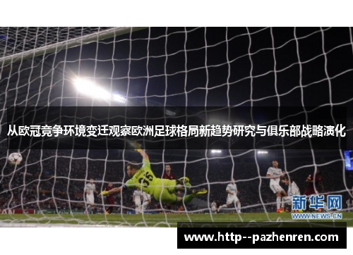 从欧冠竞争环境变迁观察欧洲足球格局新趋势研究与俱乐部战略演化