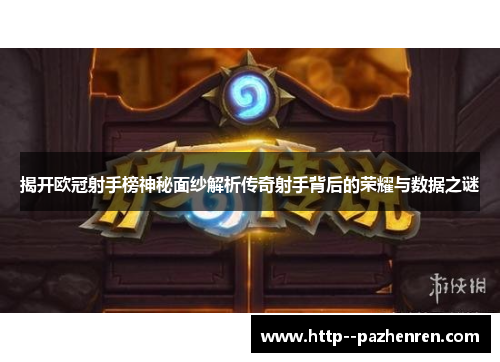 揭开欧冠射手榜神秘面纱解析传奇射手背后的荣耀与数据之谜