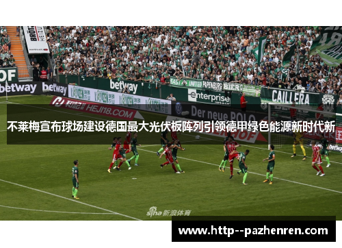 不莱梅宣布球场建设德国最大光伏板阵列引领德甲绿色能源新时代新