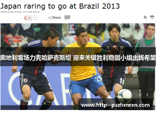 奥地利客场力克哈萨克斯坦 迎来关键胜利稳固小组出线希望 奥地利客场力克哈萨克斯坦 迎来关键胜利稳固小组出线希望