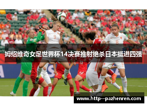 姆绍维奇女足世界杯14决赛推射绝杀日本挺进四强 姆绍维奇女足世界杯14决赛推射绝杀日本挺进四强