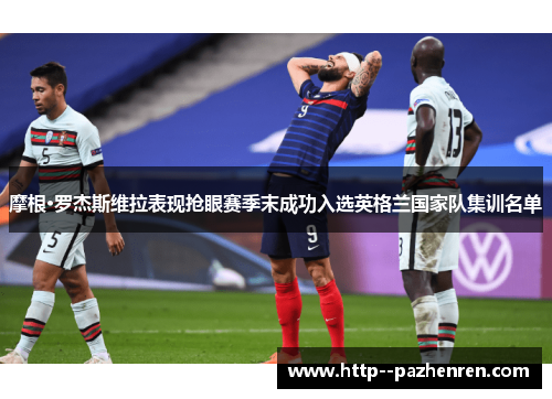摩根·罗杰斯维拉表现抢眼赛季末成功入选英格兰国家队集训名单 摩根·罗杰斯维拉表现抢眼赛季末成功入选英格兰国家队集训名单