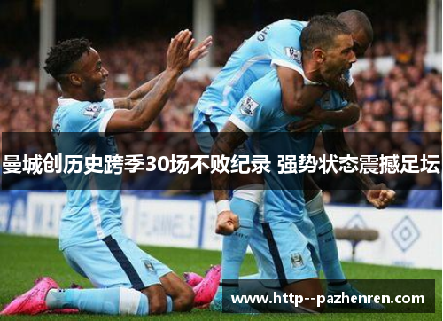曼城创历史跨季30场不败纪录 强势状态震撼足坛 曼城创历史跨季30场不败纪录 强势状态震撼足坛