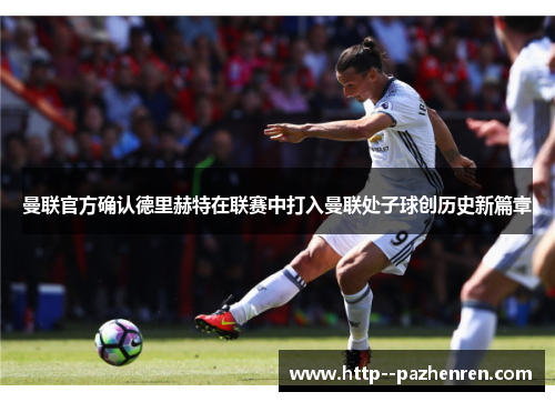 曼联官方确认德里赫特在联赛中打入曼联处子球创历史新篇章 曼联官方确认德里赫特在联赛中打入曼联处子球创历史新篇章