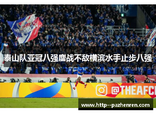 泰山队亚冠八强鏖战不敌横滨水手止步八强 泰山队亚冠八强鏖战不敌横滨水手止步八强