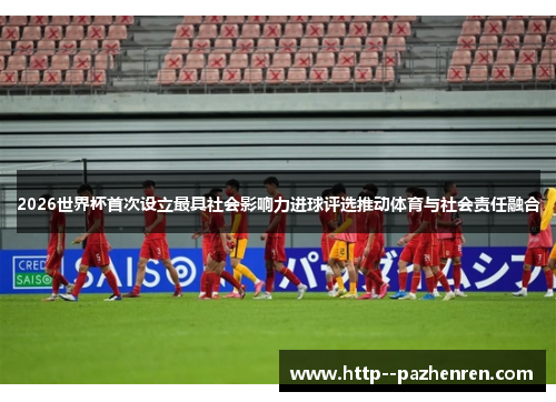 2026世界杯首次设立最具社会影响力进球评选推动体育与社会责任融合 2026世界杯首次设立最具社会影响力进球评选推动体育与社会责任融合