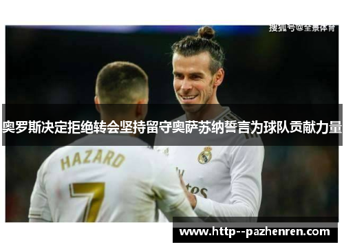 奥罗斯决定拒绝转会坚持留守奥萨苏纳誓言为球队贡献力量