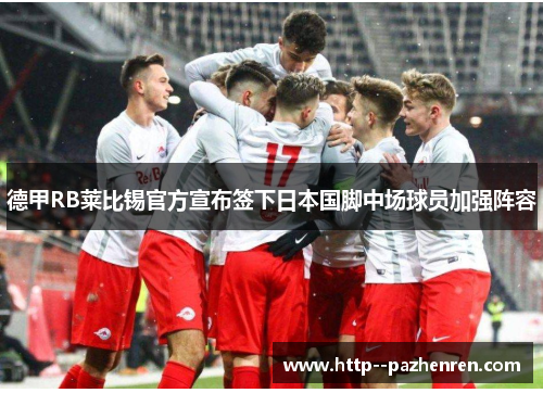 德甲RB莱比锡官方宣布签下日本国脚中场球员加强阵容