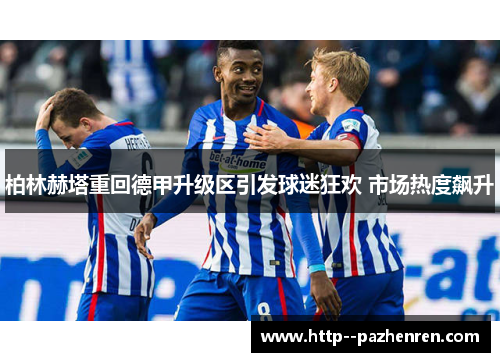 柏林赫塔重回德甲升级区引发球迷狂欢 市场热度飙升