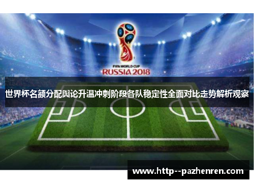 世界杯名额分配舆论升温冲刺阶段各队稳定性全面对比走势解析观察