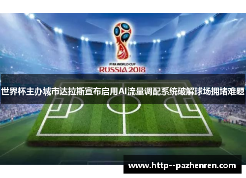 世界杯主办城市达拉斯宣布启用AI流量调配系统破解球场拥堵难题 世界杯主办城市达拉斯宣布启用AI流量调配系统破解球场拥堵难题