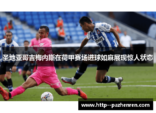 圣地亚哥吉梅内斯在荷甲赛场进球如麻展现惊人状态 圣地亚哥吉梅内斯在荷甲赛场进球如麻展现惊人状态